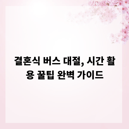 결혼식 버스 대절, 시간 활용 꿀팁 완벽 가이드