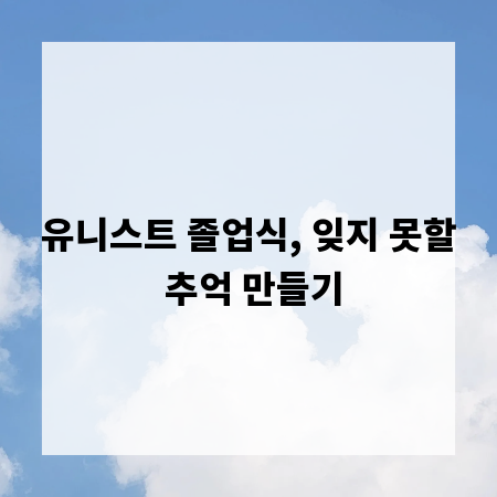 유니스트 졸업식, 잊지 못할 추억 만들기