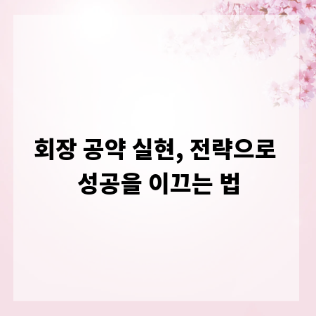 회장 공약 실현, 전략으로 성공을 이끄는 법