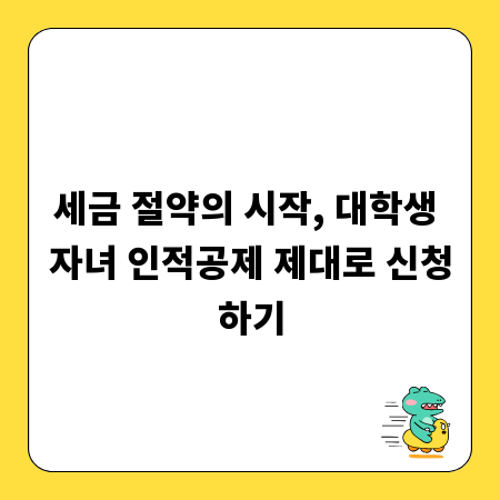 세금 절약의 시작, 대학생 자녀 인적공제 제대로 신청하기