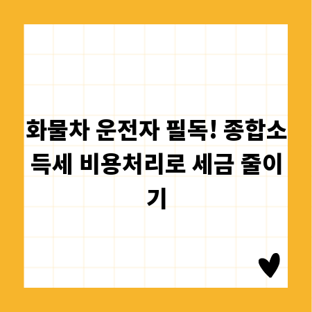 화물차 운전자 필독! 종합소득세 비용처리로 세금 줄이기