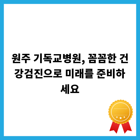 원주 기독교병원, 꼼꼼한 건강검진으로 미래를 준비하세요