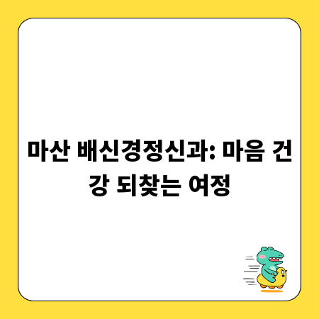 마산 배신경정신과: 마음 건강 되찾는 여정