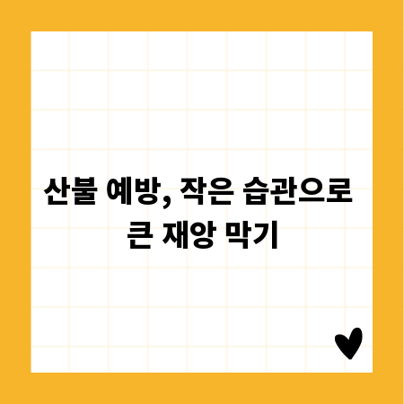 산불 예방, 작은 습관으로 큰 재앙 막기