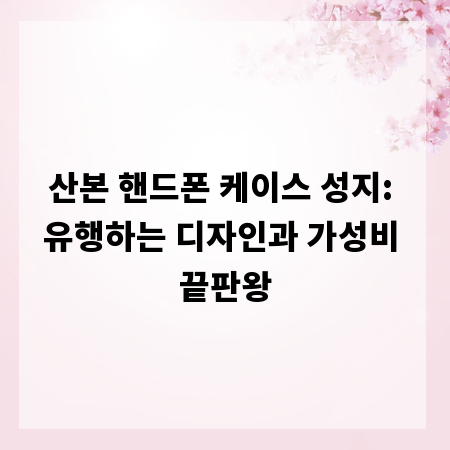 산본 핸드폰 케이스 성지: 유행하는 디자인과 가성비 끝판왕