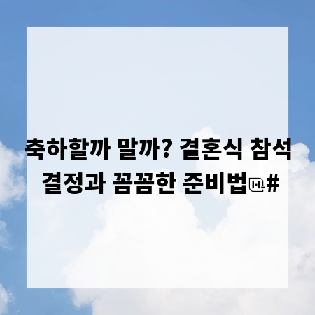 축하할까 말까? 결혼식 참석 결정과 꼼꼼한 준비법
#
