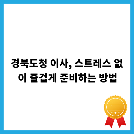 경북도청 이사, 스트레스 없이 즐겁게 준비하는 방법