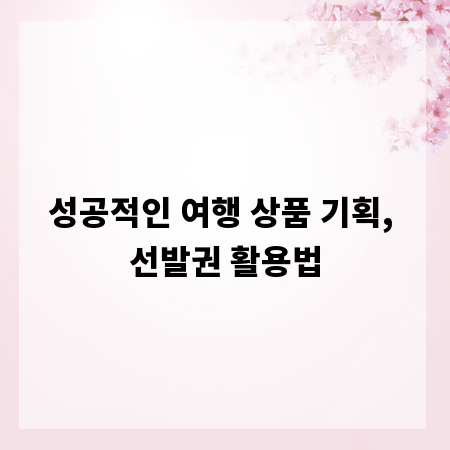 성공적인 여행 상품 기획, 선발권 활용법