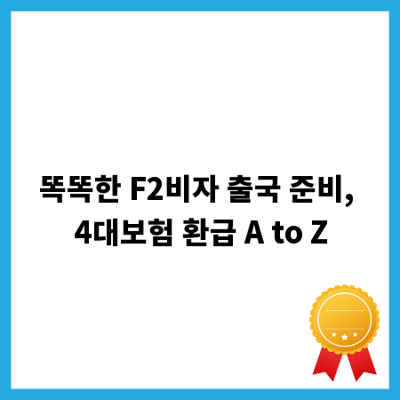 똑똑한 F2비자 출국 준비, 4대보험 환급 A to Z