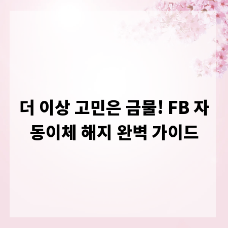 더 이상 고민은 금물! FB 자동이체 해지 완벽 가이드