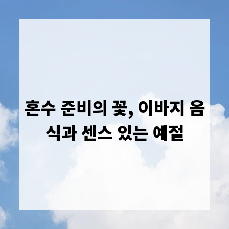 혼수 준비의 꽃, 이바지 음식과 센스 있는 예절