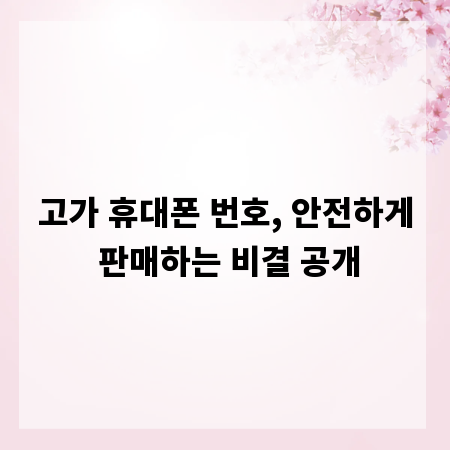 고가 휴대폰 번호, 안전하게 판매하는 비결 공개