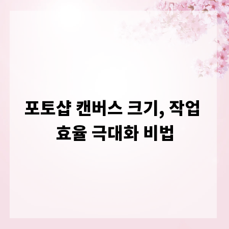 포토샵 캔버스 크기, 작업 효율 극대화 비법