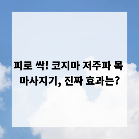 피로 싹! 코지마 저주파 목 마사지기, 진짜 효과는?