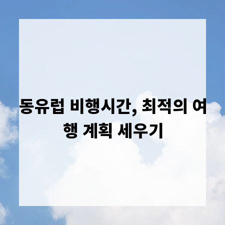 동유럽 비행시간, 최적의 여행 계획 세우기