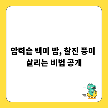 압력솥 백미 밥, 찰진 풍미 살리는 비법 공개