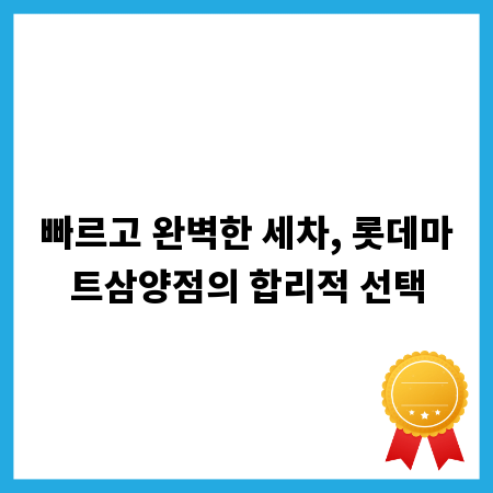 빠르고 완벽한 세차, 롯데마트삼양점의 합리적 선택