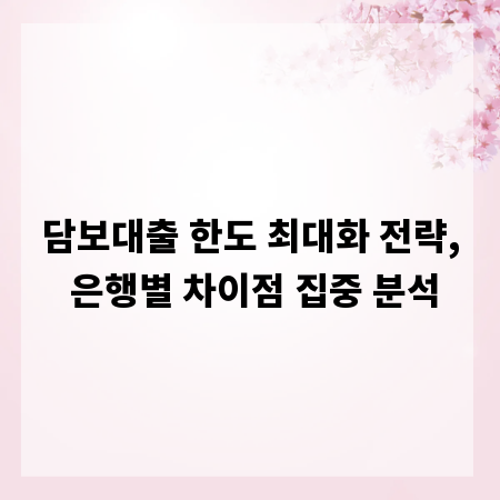 담보대출 한도 최대화 전략, 은행별 차이점 집중 분석