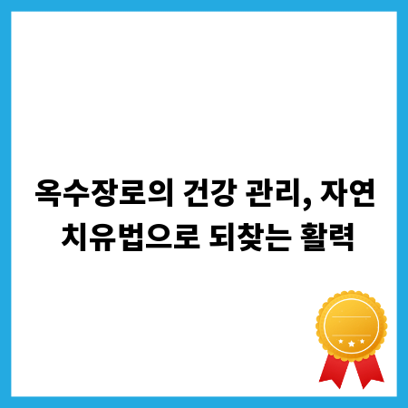 옥수장로의 건강 관리, 자연 치유법으로 되찾는 활력