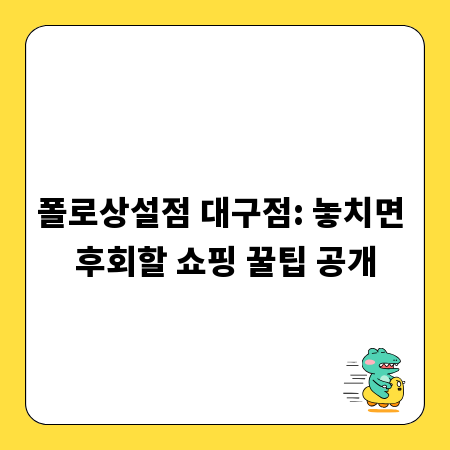 폴로상설점 대구점: 놓치면 후회할 쇼핑 꿀팁 공개