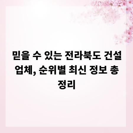 믿을 수 있는 전라북도 건설업체, 순위별 최신 정보 총정리