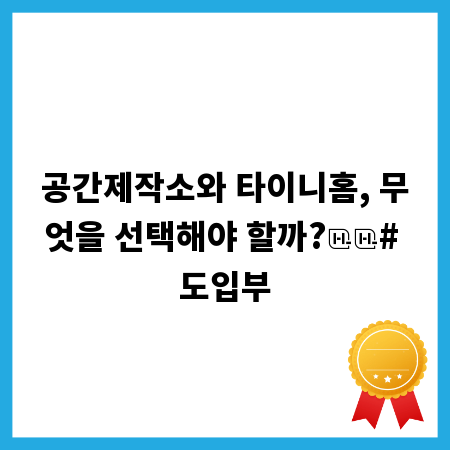 공간제작소와 타이니홈, 무엇을 선택해야 할까?

# 도입부