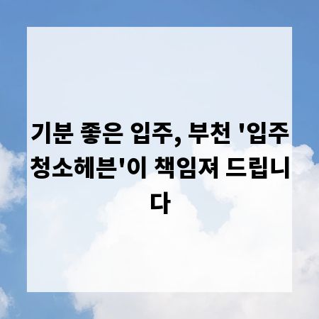 기분 좋은 입주, 부천 '입주청소헤븐'이 책임져 드립니다