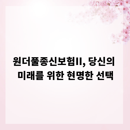 원더풀종신보험II, 당신의 미래를 위한 현명한 선택