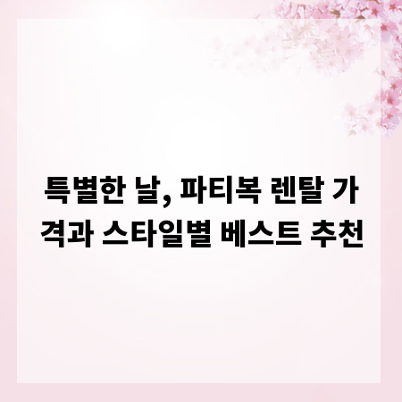 특별한 날, 파티복 렌탈 가격과 스타일별 베스트 추천