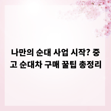나만의 순대 사업 시작? 중고 순대차 구매 꿀팁 총정리