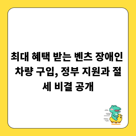 최대 혜택 받는 벤츠 장애인 차량 구입, 정부 지원과 절세 비결 공개