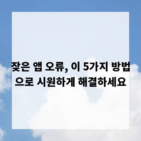 잦은 앱 오류, 이 5가지 방법으로 시원하게 해결하세요