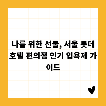 나를 위한 선물, 서울 롯데호텔 편의점 인기 입욕제 가이드