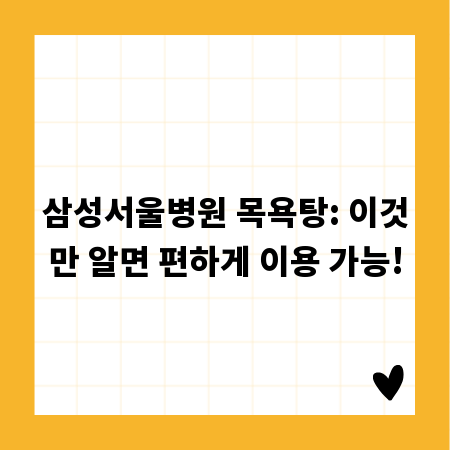 삼성서울병원 목욕탕: 이것만 알면 편하게 이용 가능!