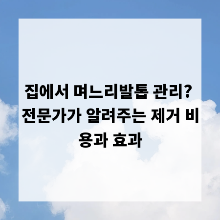 집에서 며느리발톱 관리? 전문가가 알려주는 제거 비용과 효과