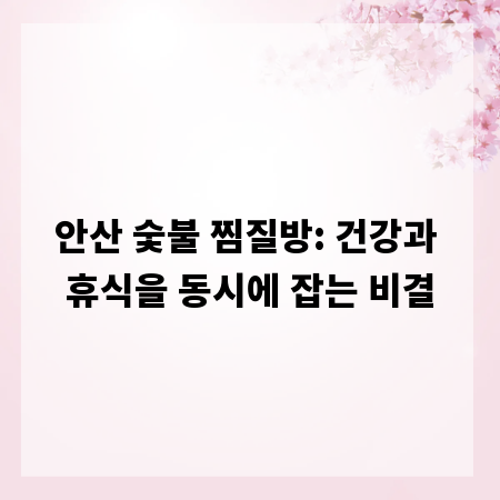 안산 숯불 찜질방: 건강과 휴식을 동시에 잡는 비결