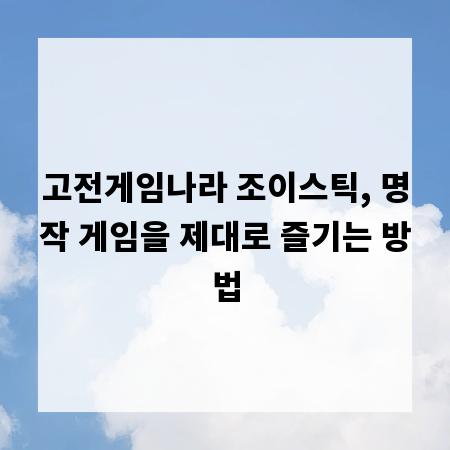 고전게임나라 조이스틱, 명작 게임을 제대로 즐기는 방법