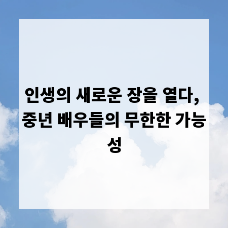 인생의 새로운 장을 열다, 중년 배우들의 무한한 가능성
