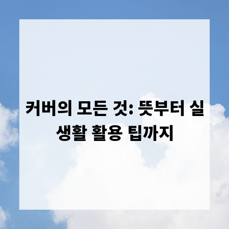 커버의 모든 것: 뜻부터 실생활 활용 팁까지