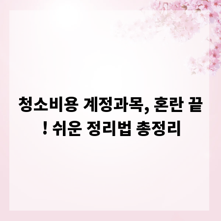 청소비용 계정과목, 혼란 끝! 쉬운 정리법 총정리