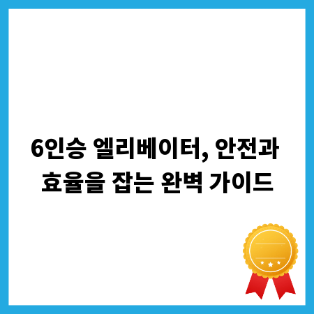6인승 엘리베이터, 안전과 효율을 잡는 완벽 가이드