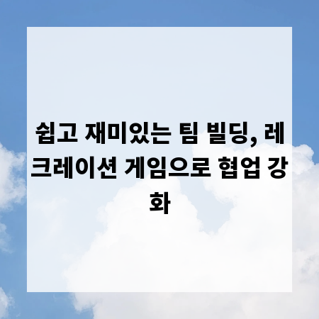 쉽고 재미있는 팀 빌딩, 레크레이션 게임으로 협업 강화