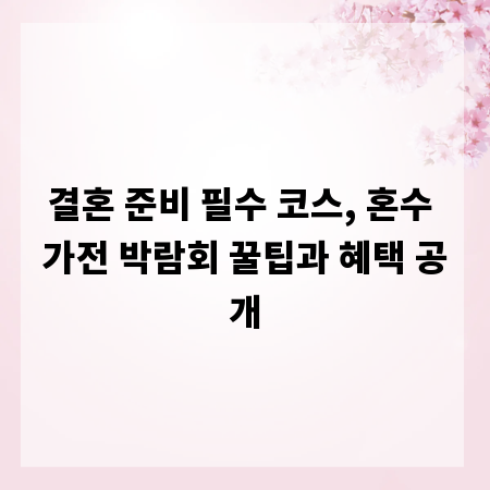결혼 준비 필수 코스, 혼수 가전 박람회 꿀팁과 혜택 공개