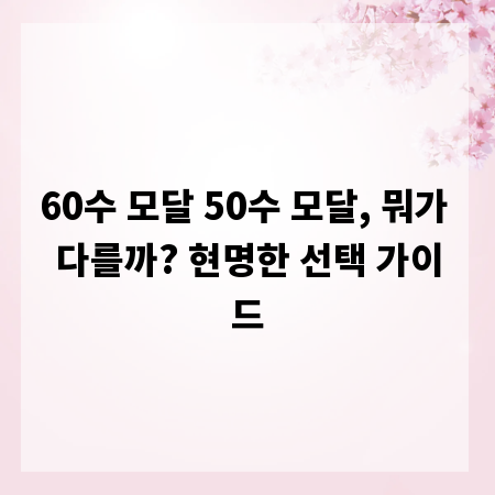 60수 모달 50수 모달, 뭐가 다를까? 현명한 선택 가이드