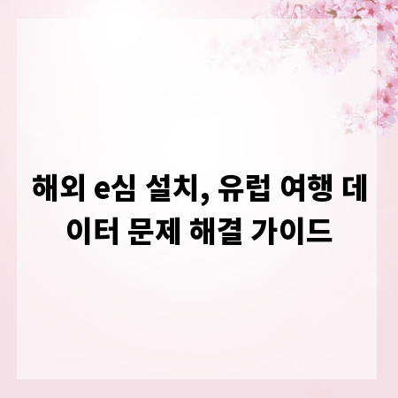 해외 e심 설치, 유럽 여행 데이터 문제 해결 가이드