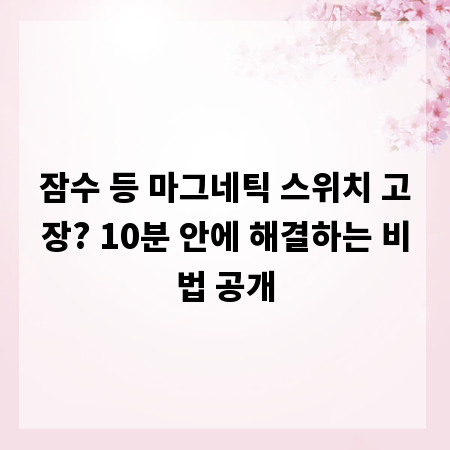 잠수 등 마그네틱 스위치 고장? 10분 안에 해결하는 비법 공개