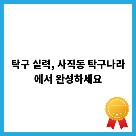 탁구 실력, 사직동 탁구나라에서 완성하세요
