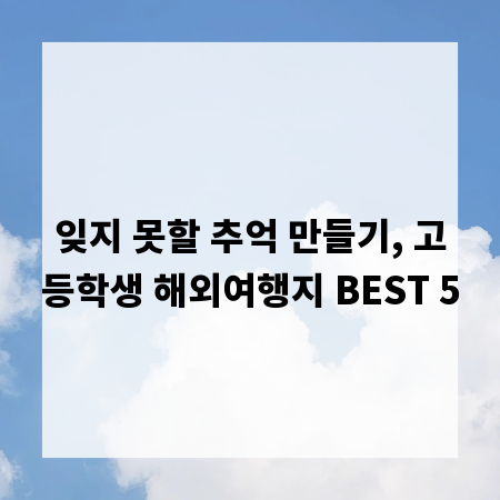 잊지 못할 추억 만들기, 고등학생 해외여행지 BEST 5