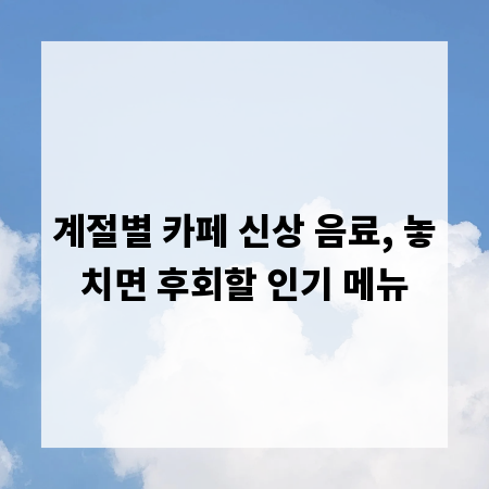 계절별 카페 신상 음료, 놓치면 후회할 인기 메뉴