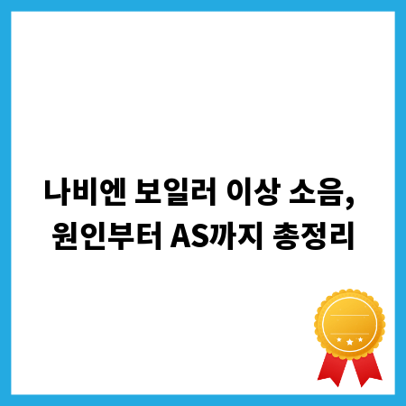 나비엔 보일러 이상 소음, 원인부터 AS까지 총정리
